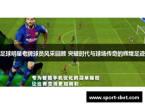 足球明星老牌球员风采回顾 突破时代与球场传奇的辉煌足迹