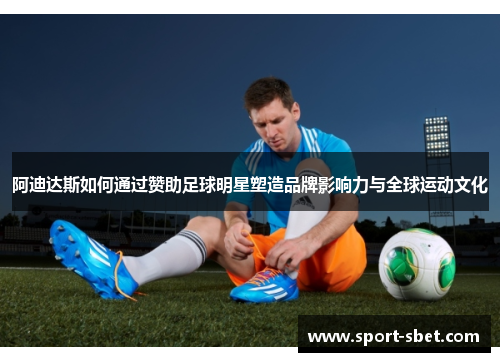 阿迪达斯如何通过赞助足球明星塑造品牌影响力与全球运动文化