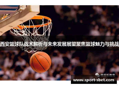 西安篮球队战术解析与未来发展展望聚焦篮球魅力与挑战