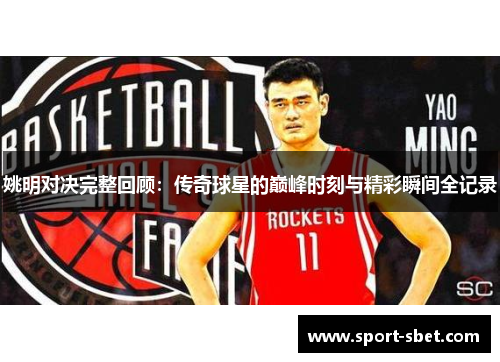姚明对决完整回顾：传奇球星的巅峰时刻与精彩瞬间全记录