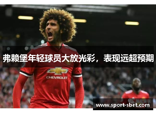 弗赖堡年轻球员大放光彩，表现远超预期
