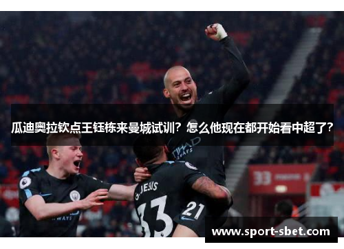 瓜迪奥拉钦点王钰栋来曼城试训？怎么他现在都开始看中超了？