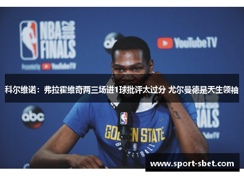 科尔维诺：弗拉霍维奇两三场进1球批评太过分 尤尔曼德是天生领袖