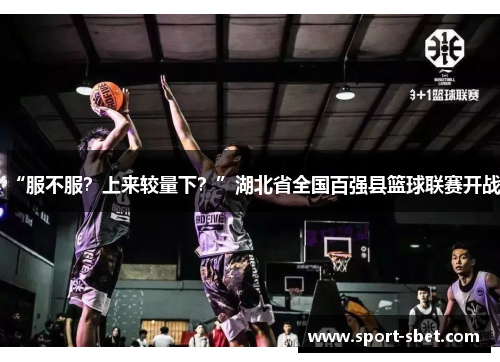 “服不服？上来较量下？”湖北省全国百强县篮球联赛开战